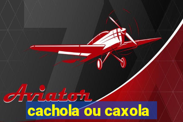 cachola ou caxola